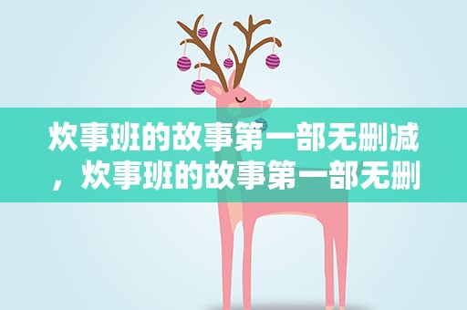 炊事班的故事第一部无删减，炊事班的故事第一部无删减版