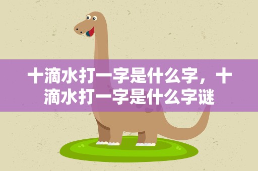 十滴水打一字是什么字，十滴水打一字是什么字谜