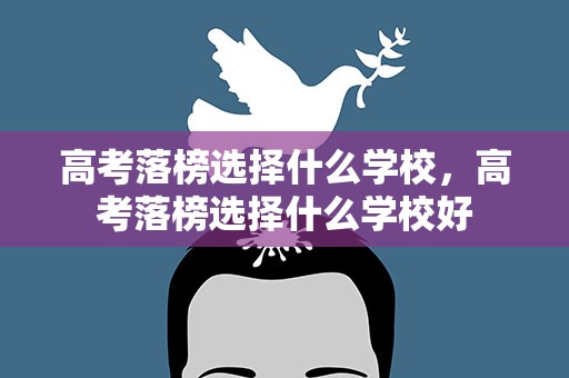 高考落榜选择什么学校，高考落榜选择什么学校好