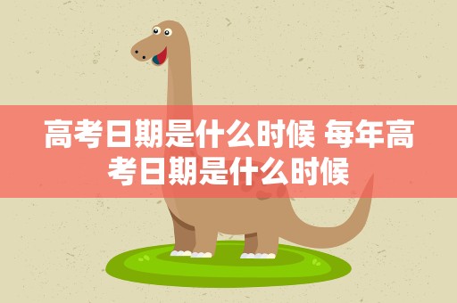 高考日期是什么时候 每年高考日期是什么时候