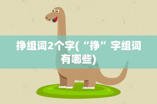 挣组词2个字(“挣”字组词有哪些)