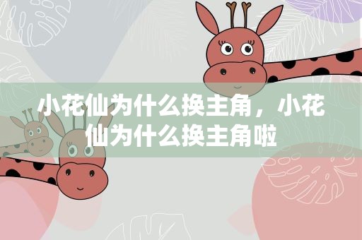 小花仙为什么换主角，小花仙为什么换主角啦