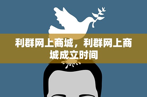 利群网上商城，利群网上商城成立时间