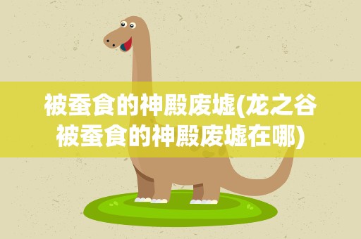 被蚕食的神殿废墟(龙之谷被蚕食的神殿废墟在哪)