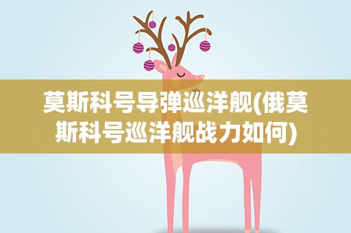 莫斯科号导弹巡洋舰(俄莫斯科号巡洋舰战力如何)