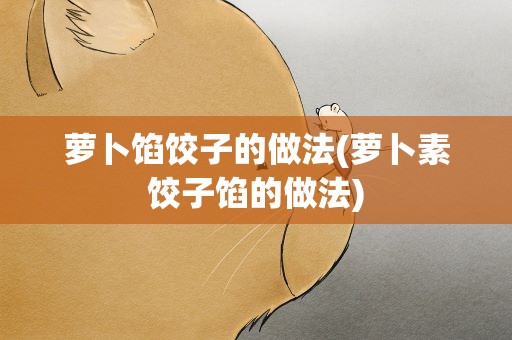 萝卜馅饺子的做法(萝卜素饺子馅的做法)