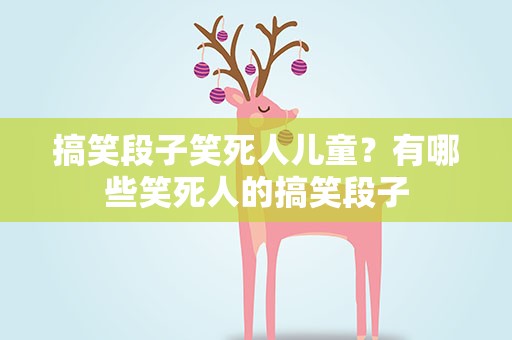 搞笑段子笑死人儿童？有哪些笑死人的搞笑段子