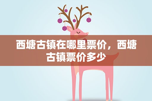 西塘古镇在哪里票价，西塘古镇票价多少
