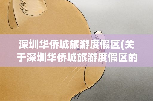 深圳华侨城旅游度假区(关于深圳华侨城旅游度假区的介绍)