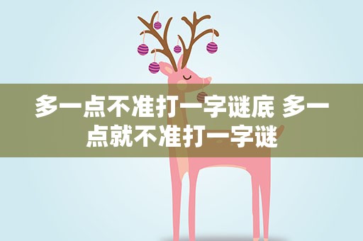 多一点不准打一字谜底 多一点就不准打一字谜