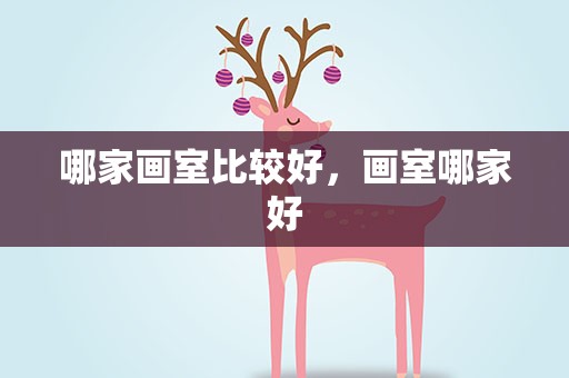 哪家画室比较好，画室哪家好