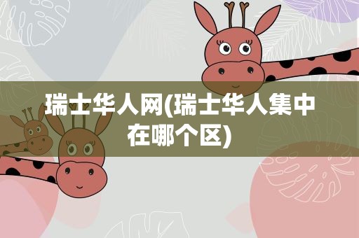 瑞士华人网(瑞士华人集中在哪个区)