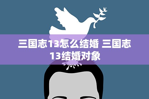 三国志13怎么结婚 三国志13结婚对象