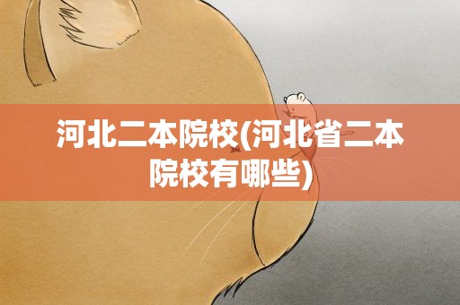 河北二本院校(河北省二本院校有哪些)