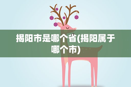 揭阳市是哪个省(揭阳属于哪个市)