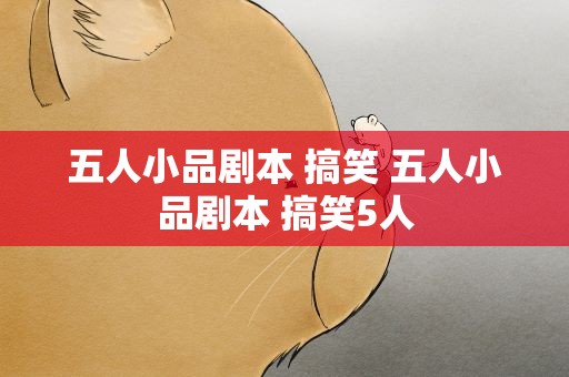 五人小品剧本 搞笑 五人小品剧本 搞笑5人