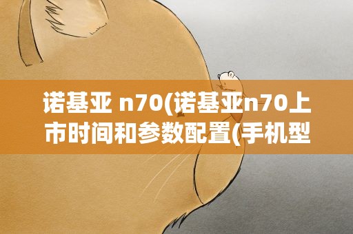 诺基亚 n70(诺基亚n70上市时间和参数配置(手机型号和图片))