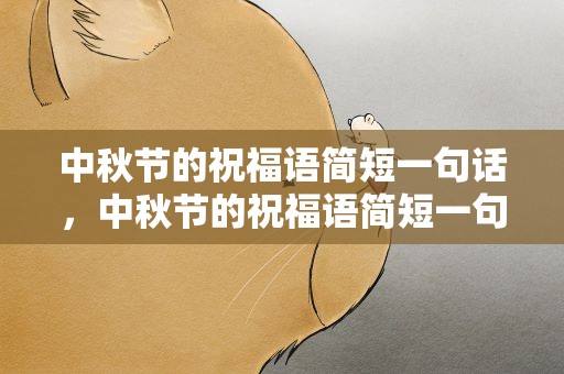中秋节的祝福语简短一句话，中秋节的祝福语简短一句话英语