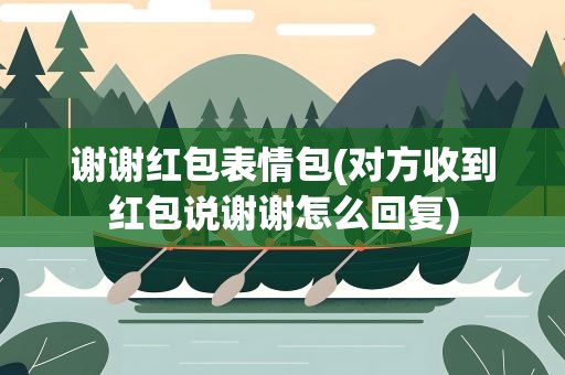 谢谢红包表情包(对方收到红包说谢谢怎么回复)