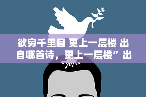 欲穷千里目 更上一层楼 出自哪首诗，更上一层楼”出自哪首诗