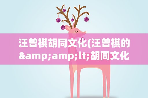 汪曾祺胡同文化(汪曾祺的&amp;lt;胡同文化&amp;gt;的中心思想是什么)
