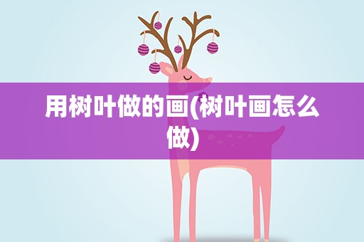 用树叶做的画(树叶画怎么做)