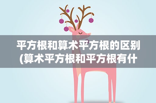 平方根和算术平方根的区别(算术平方根和平方根有什么区别)
