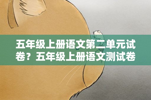 五年级上册语文第二单元试卷？五年级上册语文测试卷第二单元的题目与答案
