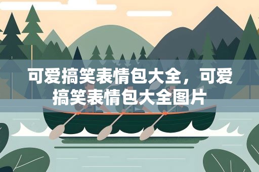可爱搞笑表情包大全，可爱搞笑表情包大全图片