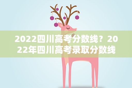 2022四川高考分数线？2022年四川高考录取分数线