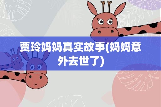 贾玲妈妈真实故事(妈妈意外去世了)