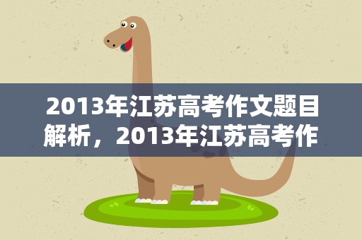 2013年江苏高考作文题目解析，2013年江苏高考作文题目解析大全