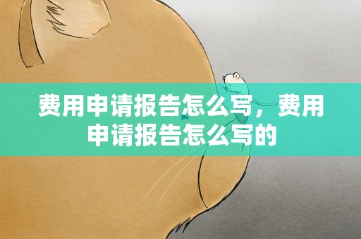 费用申请报告怎么写，费用申请报告怎么写的
