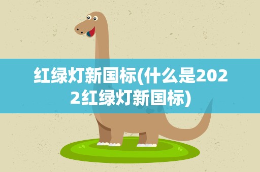 红绿灯新国标(什么是2022红绿灯新国标)
