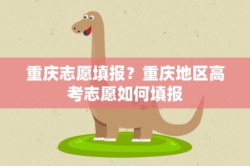 重庆志愿填报？重庆地区高考志愿如何填报