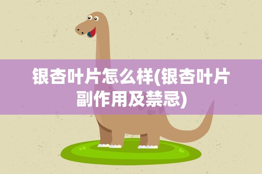 银杏叶片怎么样(银杏叶片副作用及禁忌)