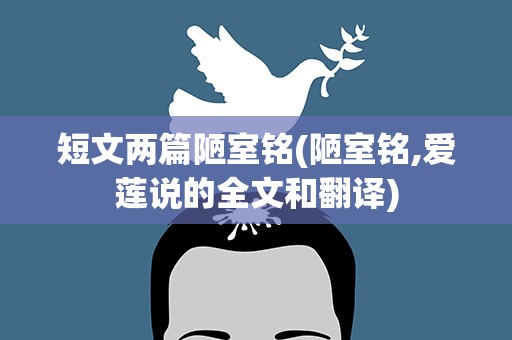短文两篇陋室铭(陋室铭,爱莲说的全文和翻译)