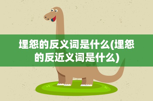 埋怨的反义词是什么(埋怨的反近义词是什么)