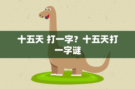 十五天 打一字？十五天打一字谜