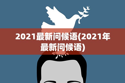 2021最新问候语(2021年最新问候语)