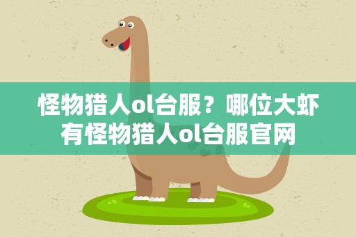 怪物猎人ol台服？哪位大虾有怪物猎人ol台服官网