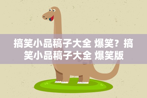 搞笑小品稿子大全 爆笑？搞笑小品稿子大全 爆笑版