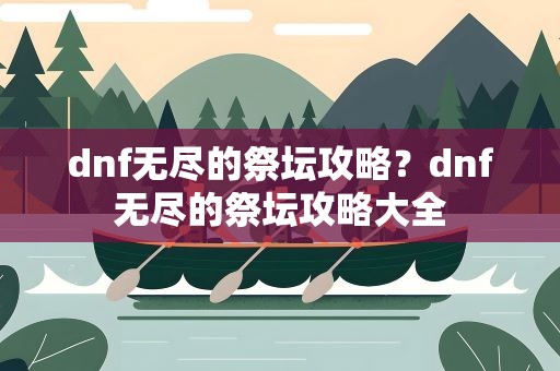 dnf无尽的祭坛攻略？dnf无尽的祭坛攻略大全