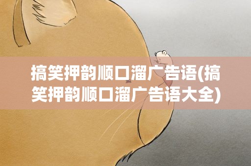 搞笑押韵顺口溜广告语(搞笑押韵顺口溜广告语大全)