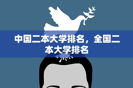 中国二本大学排名，全国二本大学排名
