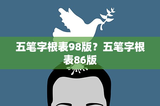 五笔字根表98版？五笔字根表86版
