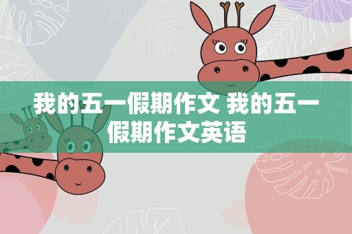 我的五一假期作文 我的五一假期作文英语