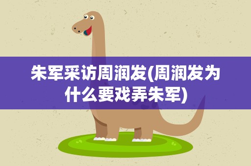 朱军采访周润发(周润发为什么要戏弄朱军)