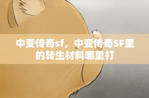 中变传奇sf，中变传奇SF里的转生材料哪里打