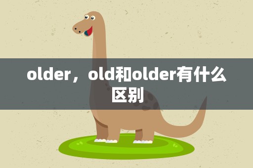 older，old和older有什么区别